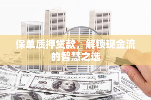 龙湾保单质押贷款，解锁现金流的智慧之选