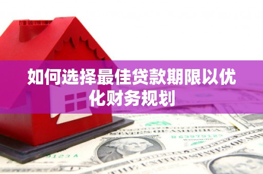 龙湾如何选择最佳贷款期限以优化财务规划