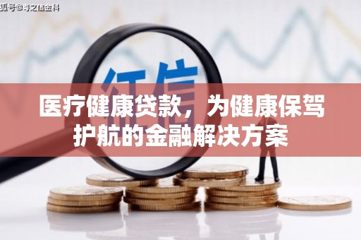 龙湾医疗健康贷款，为健康保驾护航的金融解决方案
