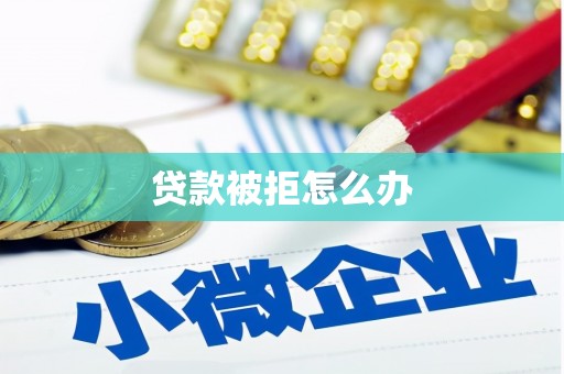 龙湾贷款被拒怎么办
