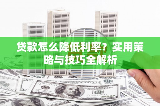 龙湾贷款怎么降低利率？实用策略与技巧全解析